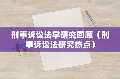 刑事訴訟法學研究回顧（刑事訴訟法研究熱點）