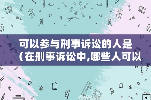 可以參與刑事訴訟的人是（在刑事訴訟中,哪些人可以充當(dāng)辯護(hù)人）