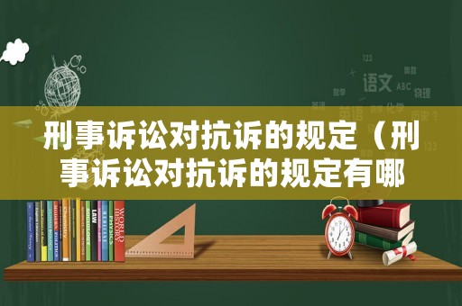 刑事訴訟對抗訴的規定（刑事訴訟對抗訴的規定有哪些）