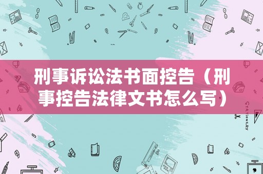 刑事訴訟法書面控告（刑事控告法律文書怎么寫）