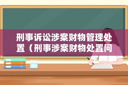 刑事訴訟涉案財物管理處置（刑事涉案財物處置問題研究）