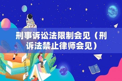 刑事訴訟法限制會見（刑訴法禁止律師會見）