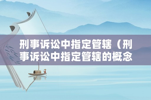 刑事訴訟中指定管轄（刑事訴訟中指定管轄的概念）