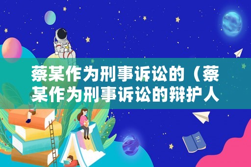 蔡某作為刑事訴訟的（蔡某作為刑事訴訟的辯護人）
