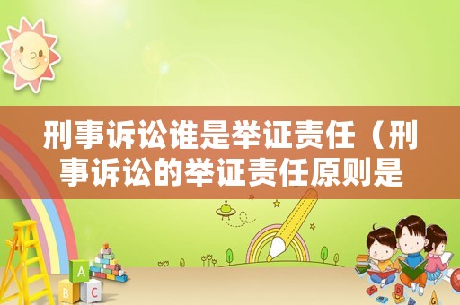 刑事訴訟誰是舉證責任（刑事訴訟的舉證責任原則是什么）
