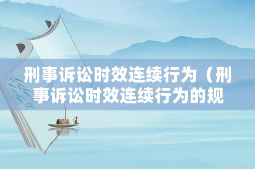 刑事訴訟時效連續行為（刑事訴訟時效連續行為的規定）