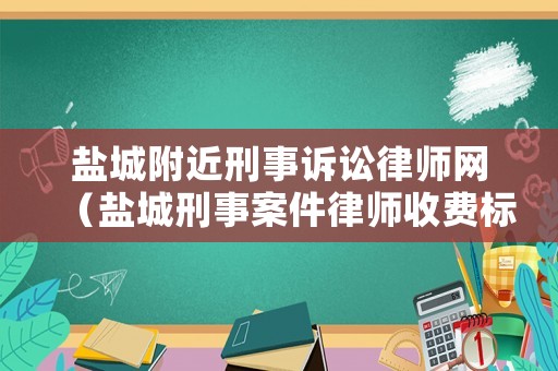 鹽城附近刑事訴訟律師網(wǎng)（鹽城刑事案件律師收費(fèi)標(biāo)準(zhǔn)）