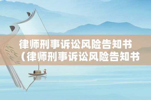 律師刑事訴訟風(fēng)險(xiǎn)告知書（律師刑事訴訟風(fēng)險(xiǎn)告知書范本）