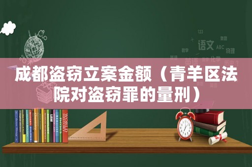 成都盜竊立案金額（青羊區(qū)法院對盜竊罪的量刑）