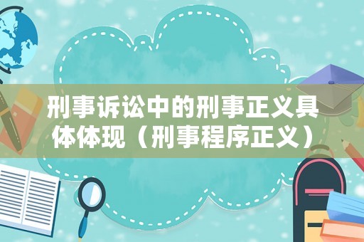 刑事訴訟中的刑事正義具體體現（刑事程序正義）