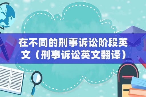 在不同的刑事訴訟階段英文（刑事訴訟英文翻譯）