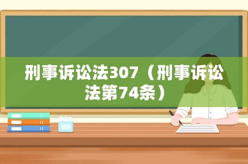 刑事訴訟法307（刑事訴訟法第74條）