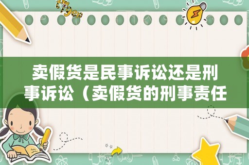 賣假貨是民事訴訟還是刑事訴訟（賣假貨的刑事責任）