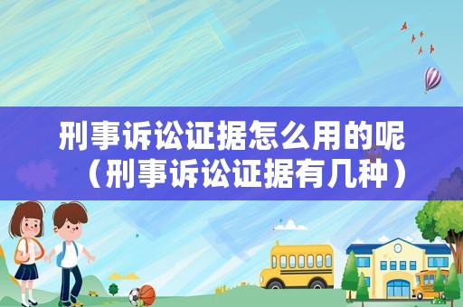刑事訴訟證據(jù)怎么用的呢（刑事訴訟證據(jù)有幾種）