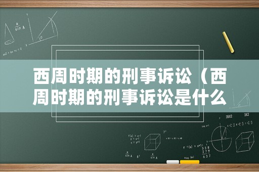 西周時期的刑事訴訟（西周時期的刑事訴訟是什么）