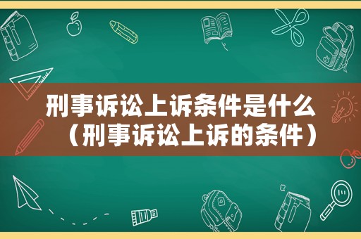 刑事訴訟上訴條件是什么（刑事訴訟上訴的條件）