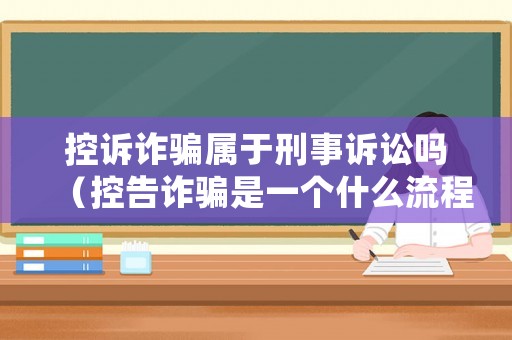 控訴詐騙屬于刑事訴訟嗎（控告詐騙是一個(gè)什么流程）