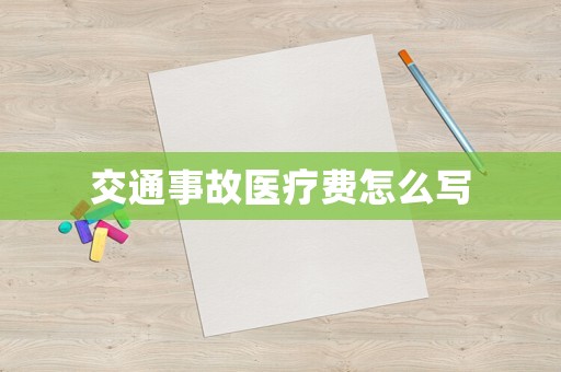交通事故醫(yī)療費(fèi)怎么寫