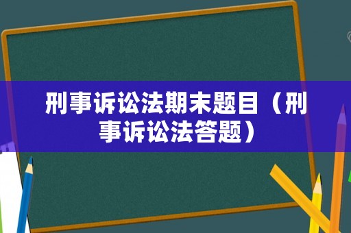 刑事訴訟法期末題目（刑事訴訟法答題）