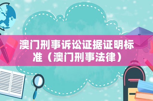 澳門刑事訴訟證據(jù)證明標(biāo)準(zhǔn)（澳門刑事法律）