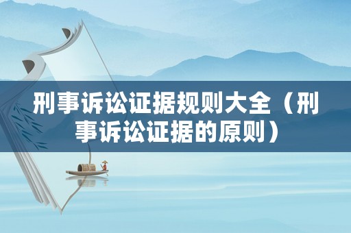 刑事訴訟證據(jù)規(guī)則大全（刑事訴訟證據(jù)的原則）