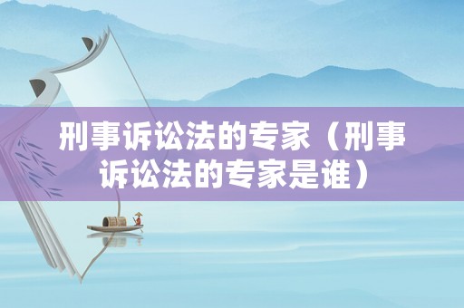 刑事訴訟法的專家（刑事訴訟法的專家是誰(shuí)）