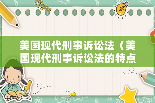 美國現(xiàn)代刑事訴訟法（美國現(xiàn)代刑事訴訟法的特點(diǎn)）