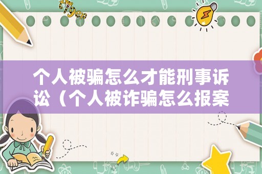 個人被騙怎么才能刑事訴訟（個人被詐騙怎么報案）