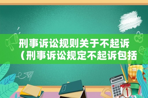 刑事訴訟規(guī)則關(guān)于不起訴（刑事訴訟規(guī)定不起訴包括）