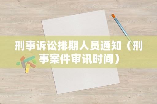 刑事訴訟排期人員通知（刑事案件審訊時間）
