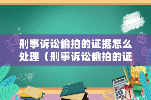 刑事訴訟偷拍的證據(jù)怎么處理（刑事訴訟偷拍的證據(jù)怎么處理好）