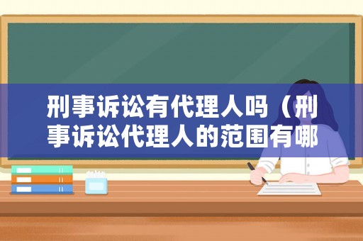 刑事訴訟有代理人嗎（刑事訴訟代理人的范圍有哪些）