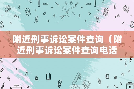 附近刑事訴訟案件查詢（附近刑事訴訟案件查詢電話）