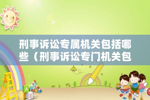 刑事訴訟專屬機(jī)關(guān)包括哪些（刑事訴訟專門機(jī)關(guān)包括）
