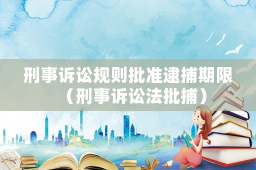 刑事訴訟規則批準逮捕期限（刑事訴訟法批捕）