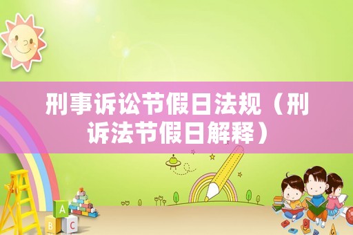 刑事訴訟節(jié)假日法規(guī)（刑訴法節(jié)假日解釋）