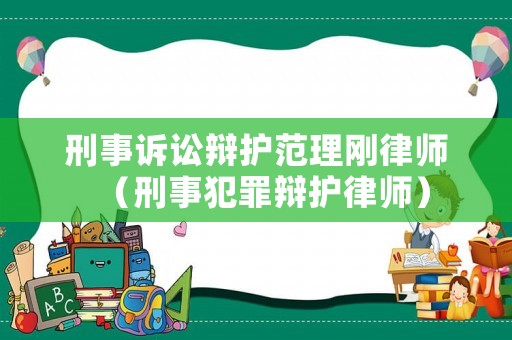 刑事訴訟辯護范理剛律師（刑事犯罪辯護律師）