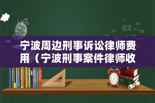 寧波周邊刑事訴訟律師費(fèi)用（寧波刑事案件律師收費(fèi)標(biāo)準(zhǔn)）