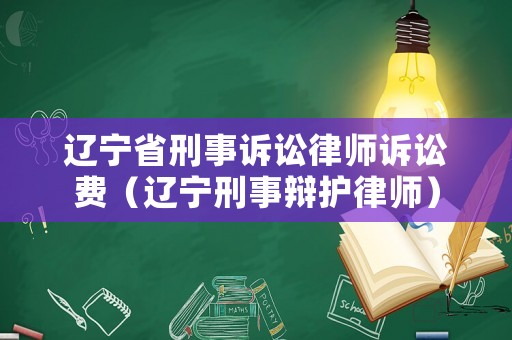 遼寧省刑事訴訟律師訴訟費（遼寧刑事辯護律師）