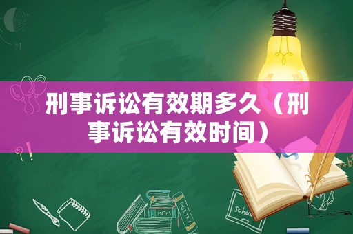 刑事訴訟有效期多久（刑事訴訟有效時間）