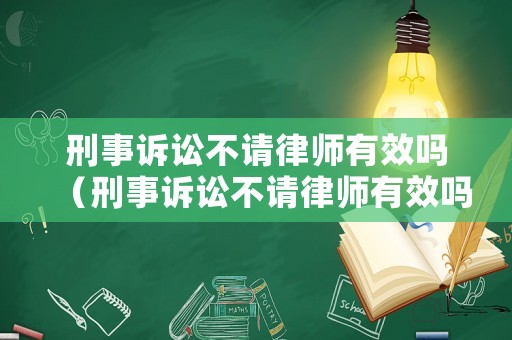 刑事訴訟不請(qǐng)律師有效嗎（刑事訴訟不請(qǐng)律師有效嗎法律規(guī)定）
