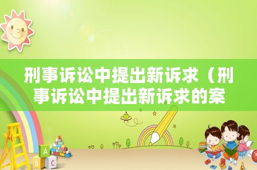 刑事訴訟中提出新訴求（刑事訴訟中提出新訴求的案例）