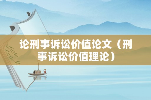 論刑事訴訟價值論文（刑事訴訟價值理論）