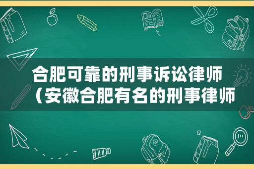 合肥可靠的刑事訴訟律師（安徽合肥有名的刑事律師）