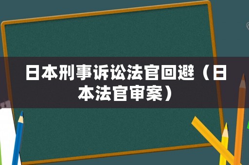 日本刑事訴訟法官回避（日本法官審案）