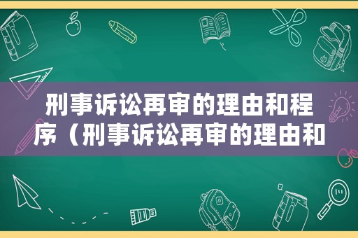 刑事訴訟再審的理由和程序（刑事訴訟再審的理由和程序有哪些）