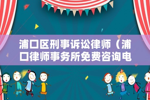 浦口區(qū)刑事訴訟律師（浦口律師事務(wù)所免費咨詢電話）
