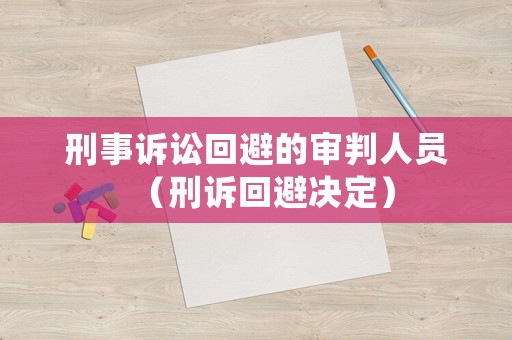 刑事訴訟回避的審判人員（刑訴回避決定）