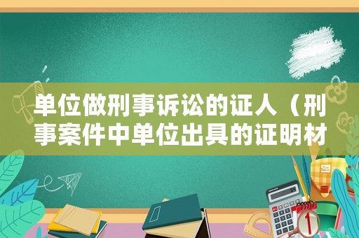 單位做刑事訴訟的證人（刑事案件中單位出具的證明材料）