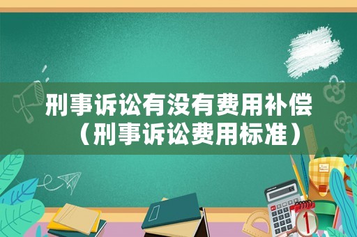 刑事訴訟有沒有費用補償（刑事訴訟費用標準）